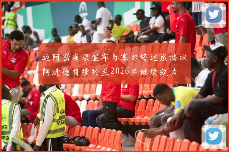 迈阿密高层宣布与塞尔塔达成协议阿连德将续约至2026年继续效力