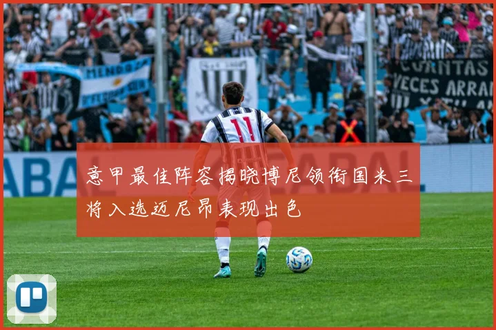 意甲最佳阵容揭晓博尼领衔国米三将入选迈尼昂表现出色