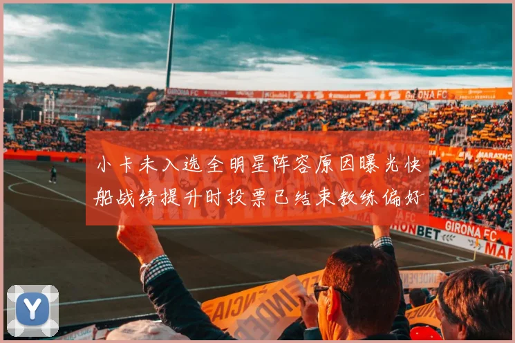 小卡未入选全明星阵容原因曝光快船战绩提升时投票已结束教练偏好影响选人