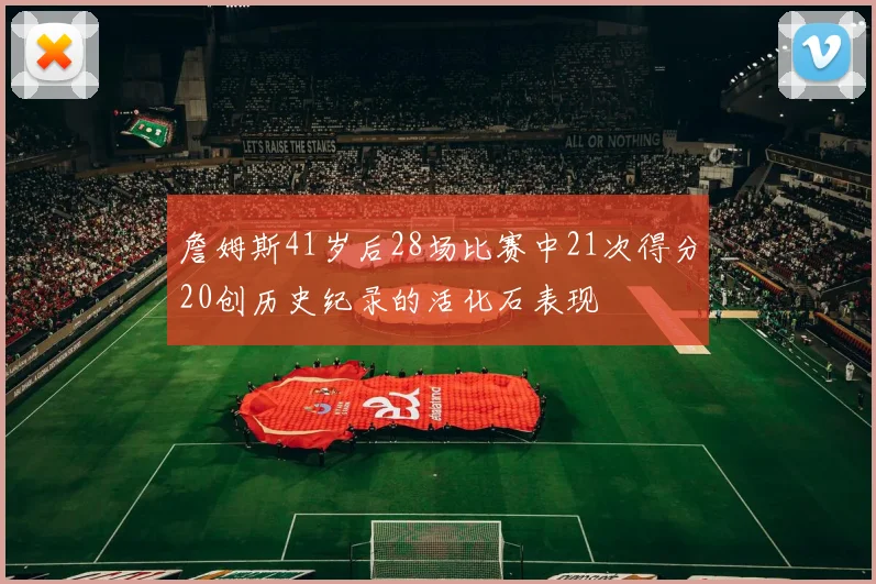 詹姆斯41岁后28场比赛中21次得分20创历史纪录的活化石表现