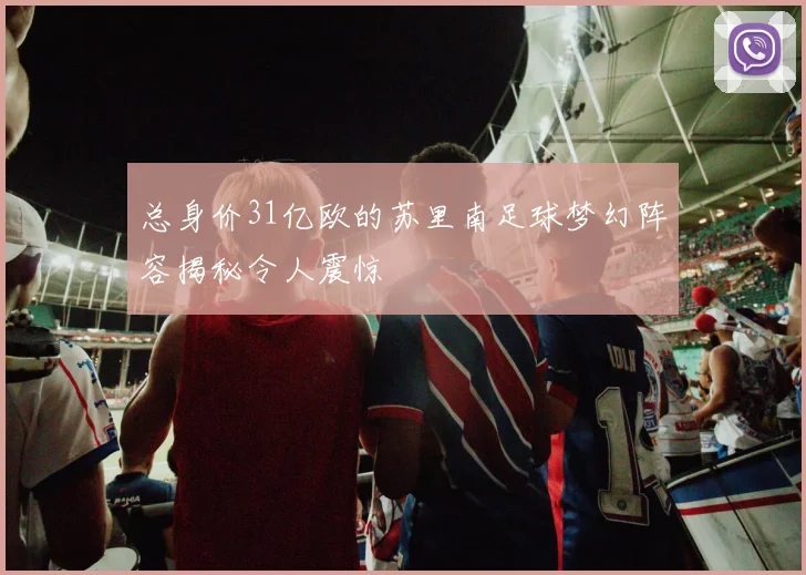 总身价31亿欧的苏里南足球梦幻阵容揭秘令人震惊