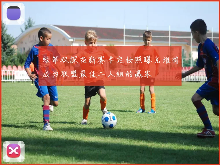 绿军双探花新赛季定妆照曝光谁将成为联盟最佳二人组的赢家
