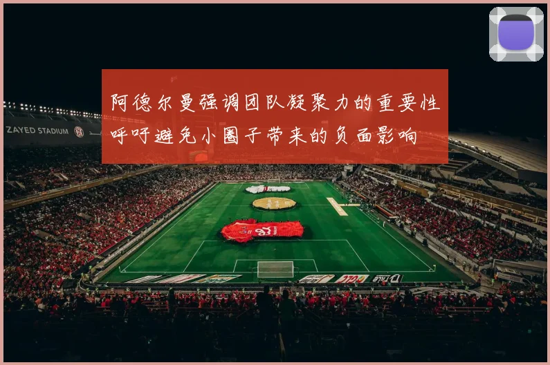 阿德尔曼强调团队凝聚力的重要性呼吁避免小圈子带来的负面影响