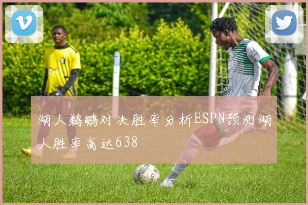 湖人鹈鹕对决胜率分析ESPN预测湖人胜率高达638