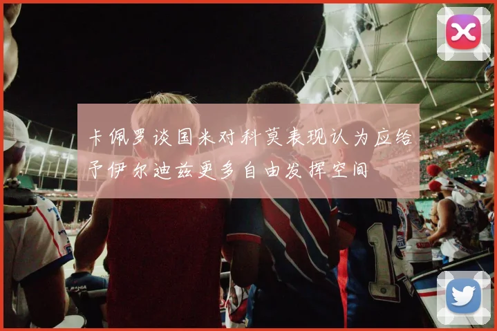 卡佩罗谈国米对科莫表现认为应给予伊尔迪兹更多自由发挥空间