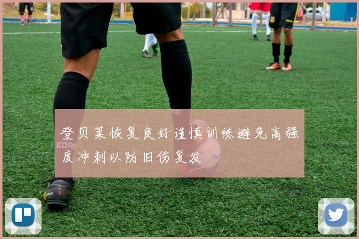登贝莱恢复良好谨慎训练避免高强度冲刺以防旧伤复发