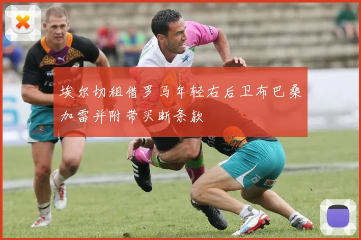 埃尔切租借罗马年轻右后卫布巴桑加雷并附带买断条款