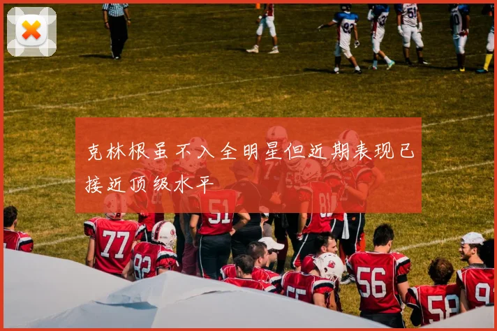 克林根虽不入全明星但近期表现已接近顶级水平